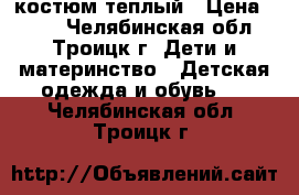 костюм теплый › Цена ­ 250 - Челябинская обл., Троицк г. Дети и материнство » Детская одежда и обувь   . Челябинская обл.,Троицк г.